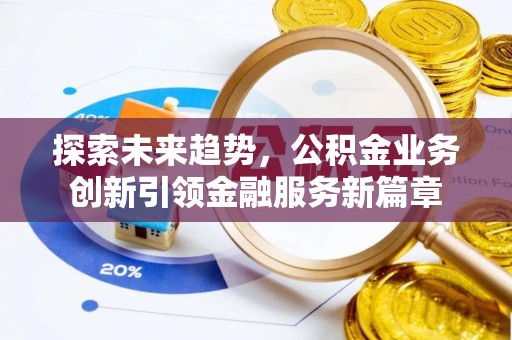 开江探索未来趋势，公积金业务创新引领金融服务新篇章