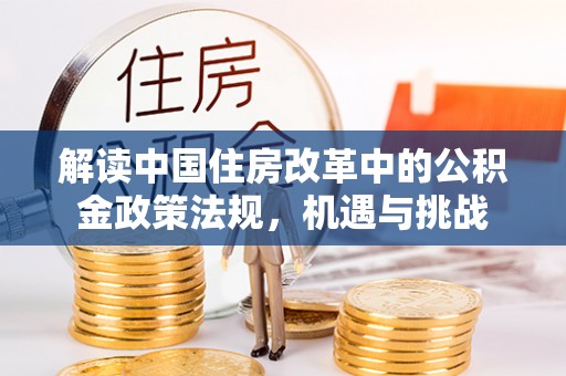 开江解读中国住房改革中的公积金政策法规，机遇与挑战