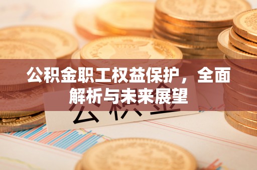 开江公积金职工权益保护，全面解析与未来展望
