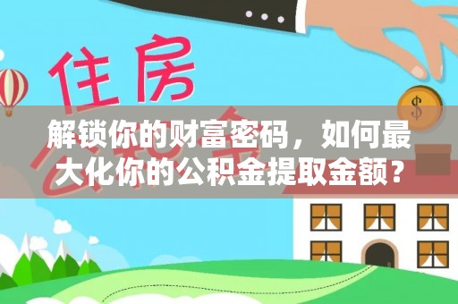 开江解锁你的财富密码，如何最大化你的公积金提取金额？