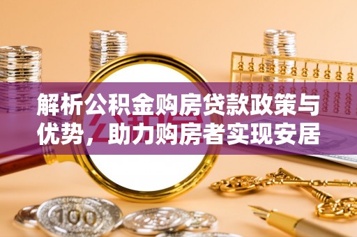 开江解析公积金购房贷款政策与优势，助力购房者实现安居梦想