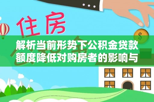 开江解析当前形势下公积金贷款额度降低对购房者的影响与应对策略
