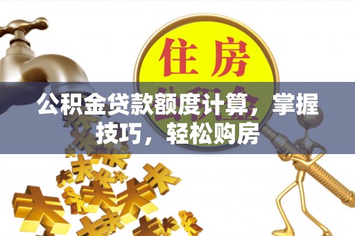 开江公积金贷款额度计算，掌握技巧，轻松购房