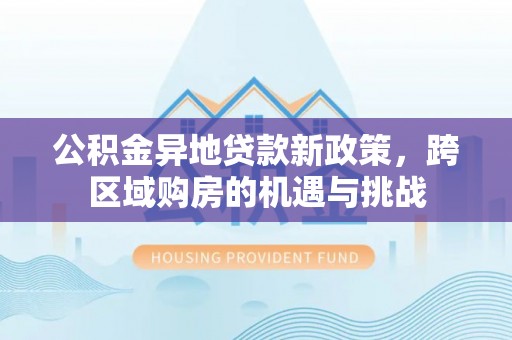 开江公积金异地贷款新政策，跨区域购房的机遇与挑战