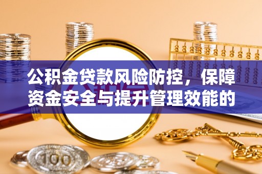 开江公积金贷款风险防控，保障资金安全与提升管理效能的多维度探索