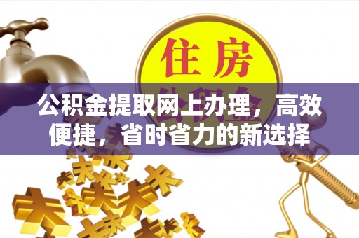 开江公积金提取网上办理，高效便捷，省时省力的新选择