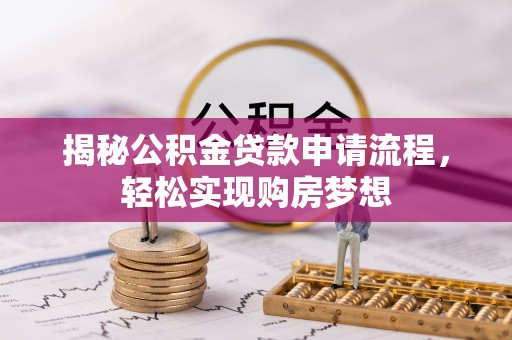开江揭秘公积金贷款申请流程，轻松实现购房梦想
