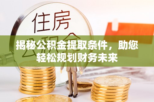 开江揭秘公积金提取条件，助您轻松规划财务未来