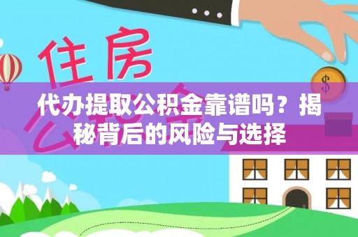 开江代办提取公积金靠谱吗？揭秘背后的风险与选择