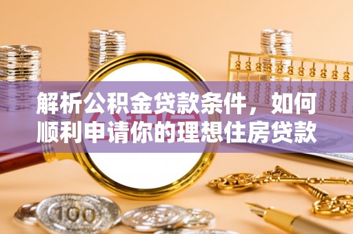 开江解析公积金贷款条件，如何顺利申请你的理想住房贷款