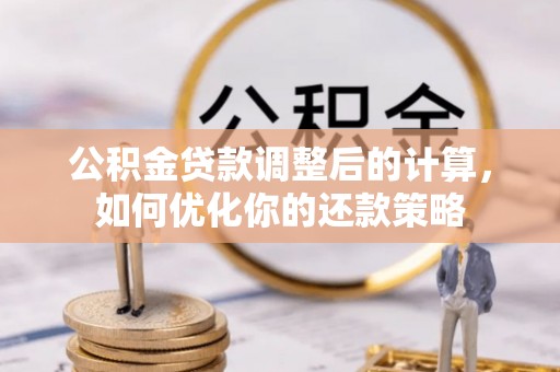 开江公积金贷款调整后的计算，如何优化你的还款策略