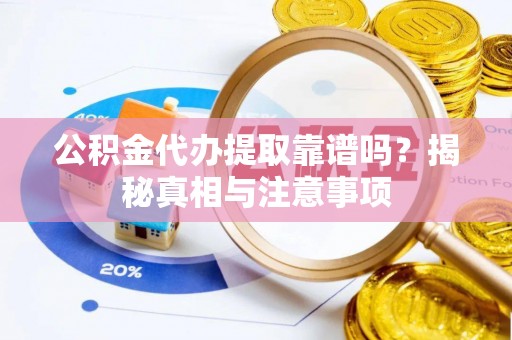 开江公积金代办提取靠谱吗？揭秘真相与注意事项
