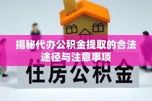 开江揭秘代办公积金提取的合法途径与注意事项