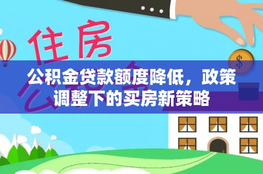 开江公积金贷款额度降低，政策调整下的买房新策略