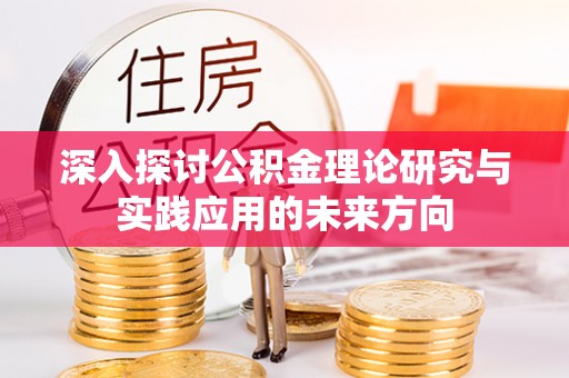 开江深入探讨公积金理论研究与实践应用的未来方向