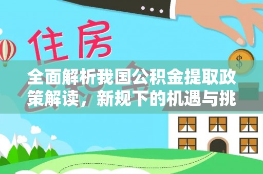 开江全面解析我国公积金提取政策解读，新规下的机遇与挑战