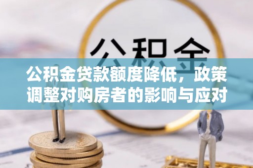开江公积金贷款额度降低，政策调整对购房者的影响与应对策略