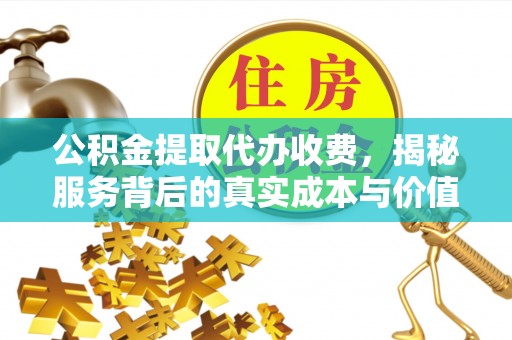 开江公积金提取代办收费，揭秘服务背后的真实成本与价值