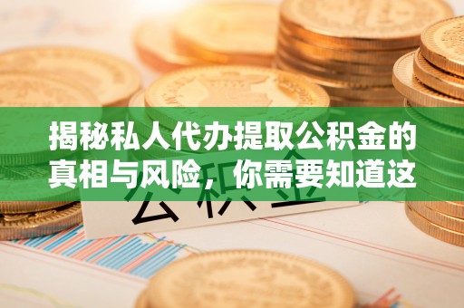 开江揭秘私人代办提取公积金的真相与风险，你需要知道这些！