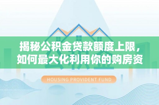 开江揭秘公积金贷款额度上限，如何最大化利用你的购房资金？