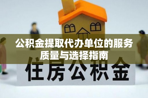 开江公积金提取代办单位的服务质量与选择指南