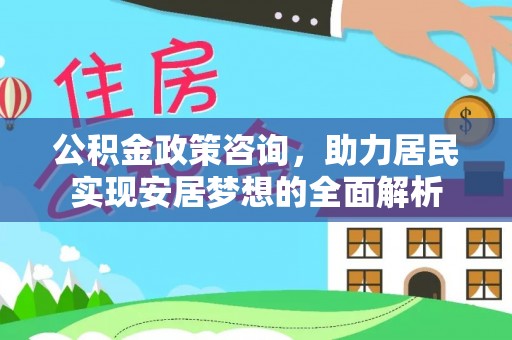 开江公积金政策咨询，助力居民实现安居梦想的全面解析