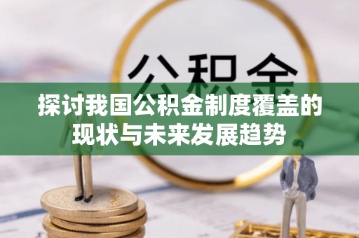 开江探讨我国公积金制度覆盖的现状与未来发展趋势