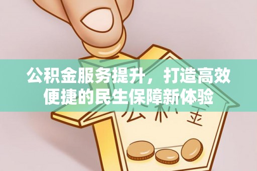 开江公积金服务提升，打造高效便捷的民生保障新体验