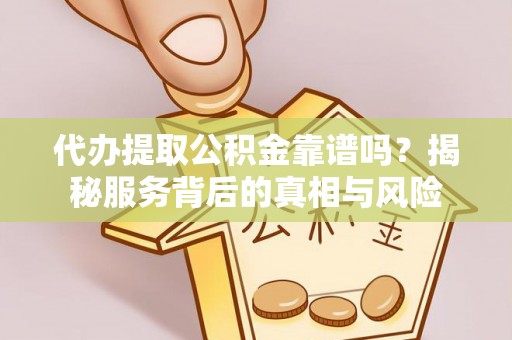 开江代办提取公积金靠谱吗？揭秘服务背后的真相与风险
