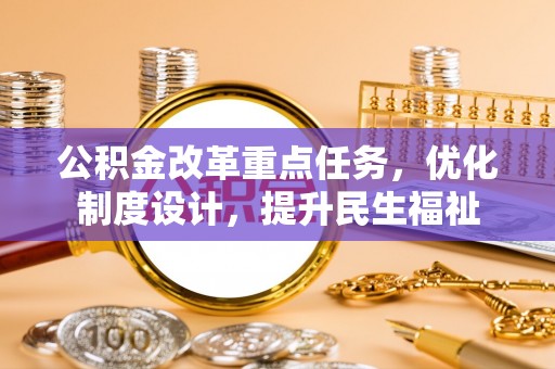 开江公积金改革重点任务，优化制度设计，提升民生福祉