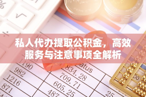开江私人代办提取公积金，高效服务与注意事项全解析