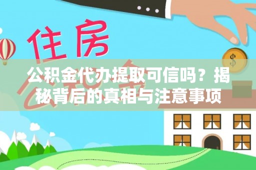 开江公积金代办提取可信吗？揭秘背后的真相与注意事项