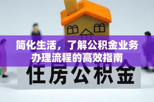 开江简化生活，了解公积金业务办理流程的高效指南