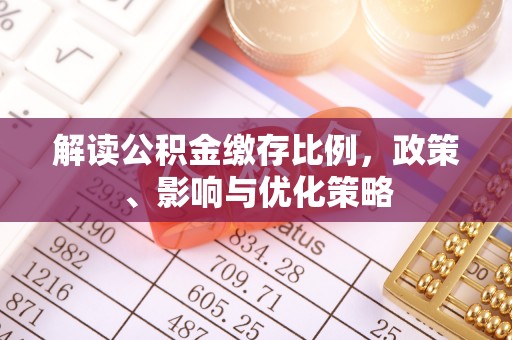 开江解读公积金缴存比例，政策、影响与优化策略