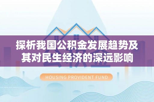 开江探析我国公积金发展趋势及其对民生经济的深远影响