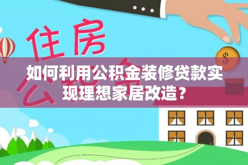 开江如何利用公积金装修贷款实现理想家居改造？