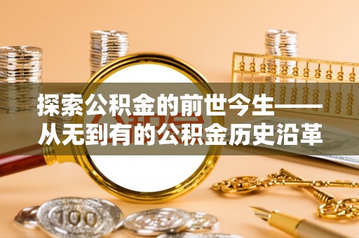 开江探索公积金的前世今生——从无到有的公积金历史沿革