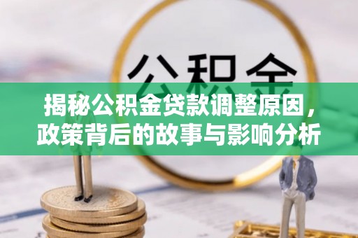 开江揭秘公积金贷款调整原因，政策背后的故事与影响分析