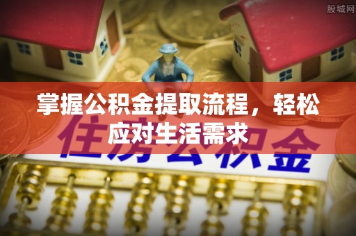 开江掌握公积金提取流程，轻松应对生活需求