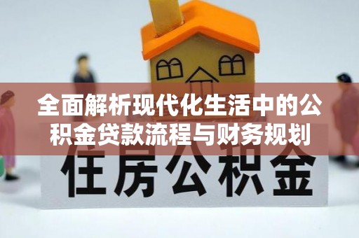 开江全面解析现代化生活中的公积金贷款流程与财务规划