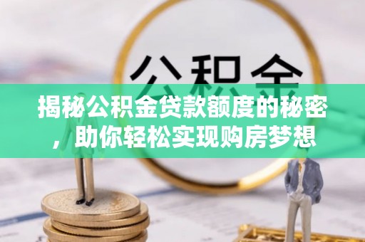 开江揭秘公积金贷款额度的秘密，助你轻松实现购房梦想
