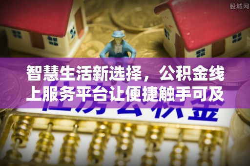开江智慧生活新选择，公积金线上服务平台让便捷触手可及