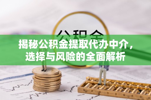 开江揭秘公积金提取代办中介，选择与风险的全面解析
