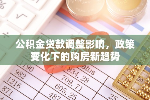 开江公积金贷款调整影响，政策变化下的购房新趋势