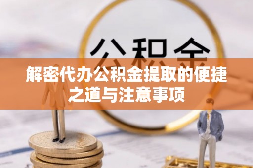 开江解密代办公积金提取的便捷之道与注意事项