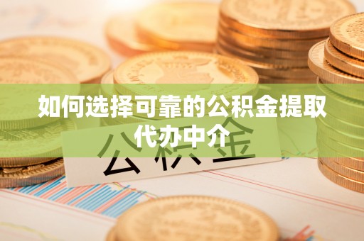 开江如何选择可靠的公积金提取代办中介
