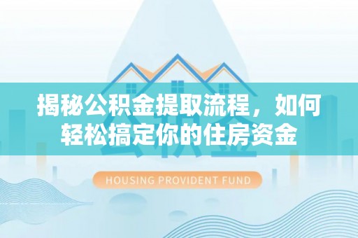 开江揭秘公积金提取流程，如何轻松搞定你的住房资金