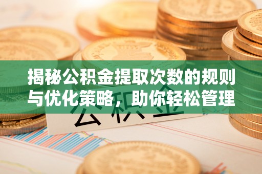 开江揭秘公积金提取次数的规则与优化策略，助你轻松管理财务