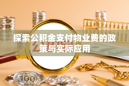 开江探索公积金支付物业费的政策与实际应用