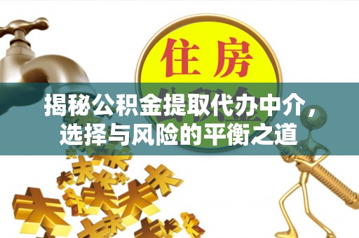 开江揭秘公积金提取代办中介，选择与风险的平衡之道